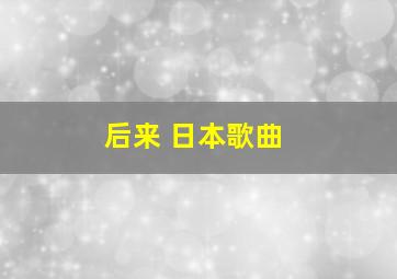 后来 日本歌曲